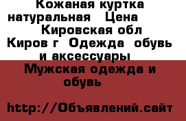 Кожаная куртка натуральная › Цена ­ 5 500 - Кировская обл., Киров г. Одежда, обувь и аксессуары » Мужская одежда и обувь   